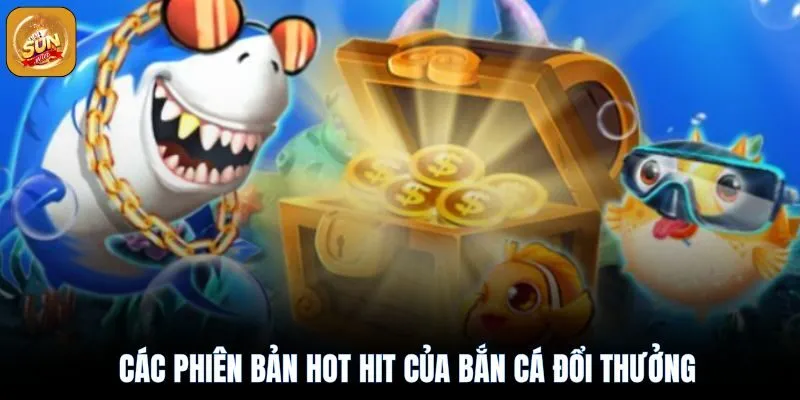 Các phiên bản bắn cá hot hit làm mưa làm gió